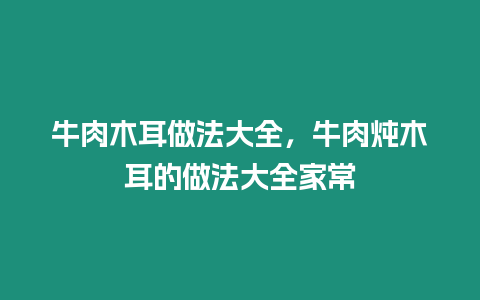 牛肉木耳做法大全，牛肉燉木耳的做法大全家常