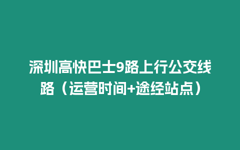 深圳高快巴士9路上行公交線路（運營時間+途經站點）