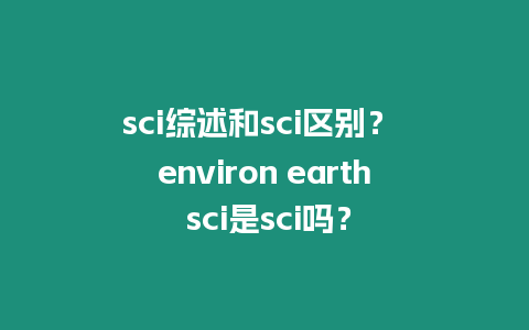 sci綜述和sci區別？ environ earth sci是sci嗎？