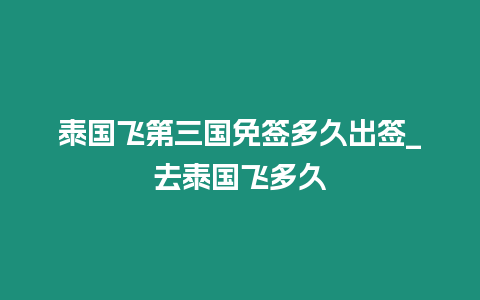 泰國飛第三國免簽多久出簽_去泰國飛多久