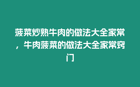 菠菜炒熟牛肉的做法大全家常，牛肉菠菜的做法大全家常竅門