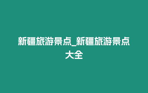 新疆旅游景點_新疆旅游景點大全