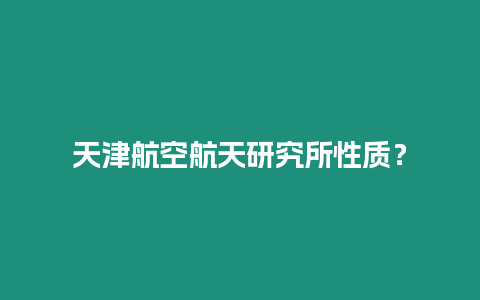 天津航空航天研究所性質？