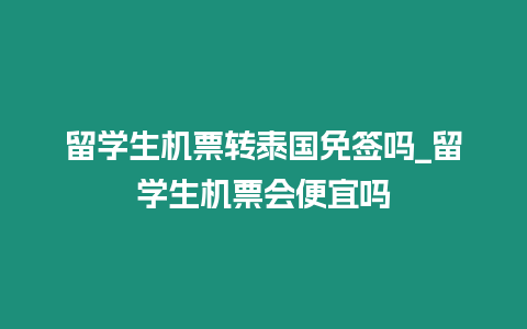 留學生機票轉泰國免簽嗎_留學生機票會便宜嗎