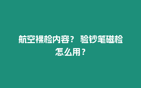 航空裸檢內(nèi)容？ 驗鈔筆磁檢怎么用？