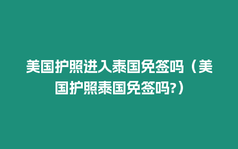 美國護照進入泰國免簽嗎（美國護照泰國免簽嗎?）