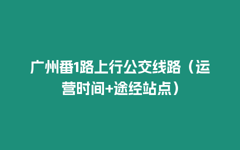 廣州番1路上行公交線路（運營時間+途經站點）