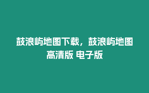 鼓浪嶼地圖下載，鼓浪嶼地圖高清版 電子版