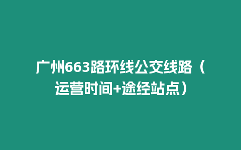 廣州663路環線公交線路（運營時間+途經站點）