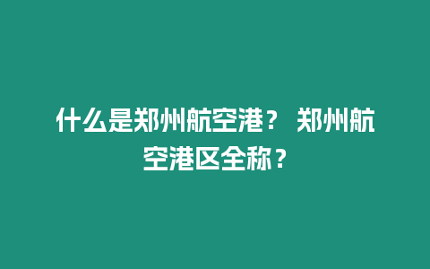 什么是鄭州航空港？ 鄭州航空港區全稱？