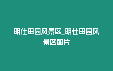 明仕田園風景區_明仕田園風景區圖片