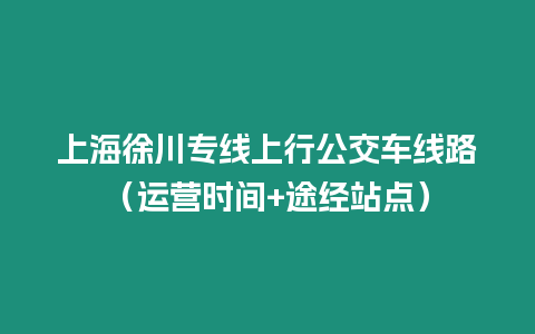 上海徐川專線上行公交車線路（運營時間+途經站點）