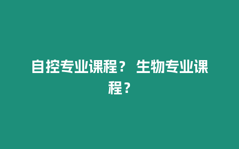 自控專業課程？ 生物專業課程？