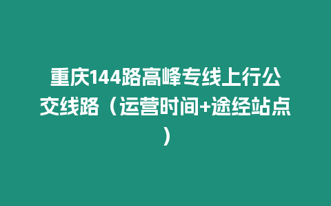 重慶144路高峰專線上行公交線路（運(yùn)營(yíng)時(shí)間+途經(jīng)站點(diǎn)）