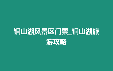 銅山湖風景區門票_銅山湖旅游攻略