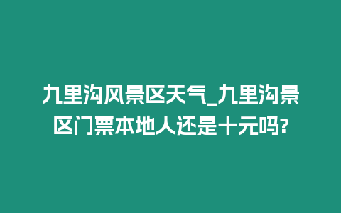 九里溝風景區天氣_九里溝景區門票本地人還是十元嗎?