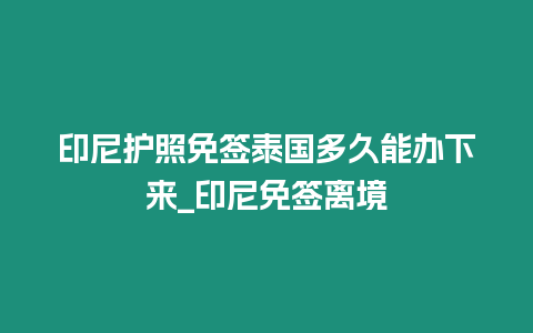 印尼護(hù)照免簽泰國多久能辦下來_印尼免簽離境