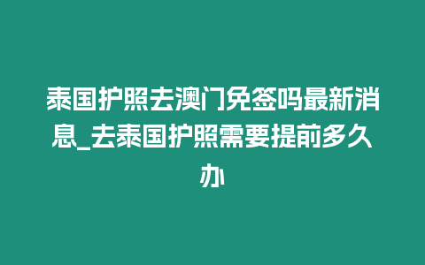 泰國護照去澳門免簽嗎最新消息_去泰國護照需要提前多久辦