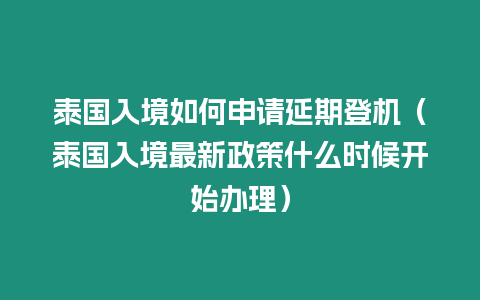 泰國入境如何申請延期登機（泰國入境最新政策什么時候開始辦理）