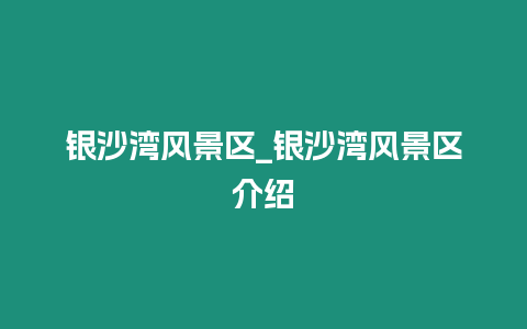 銀沙灣風景區_銀沙灣風景區介紹