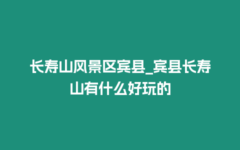 長(zhǎng)壽山風(fēng)景區(qū)賓縣_賓縣長(zhǎng)壽山有什么好玩的