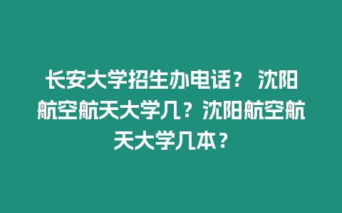 長安大學招生辦電話？ 沈陽航空航天大學幾？沈陽航空航天大學幾本？