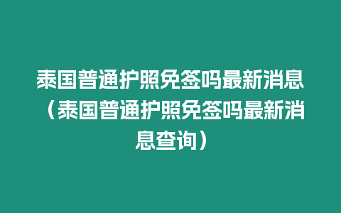 泰國普通護照免簽嗎最新消息（泰國普通護照免簽嗎最新消息查詢）