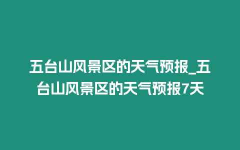 五臺山風景區的天氣預報_五臺山風景區的天氣預報7天