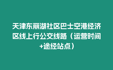 天津東麗湖社區巴士空港經濟區線上行公交線路（運營時間+途經站點）