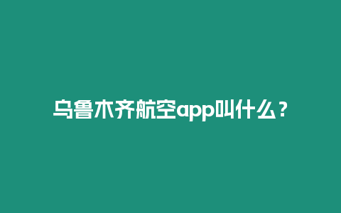 烏魯木齊航空app叫什么？