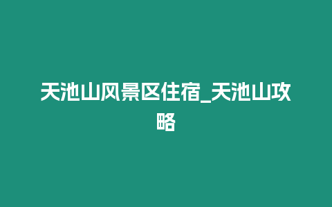 天池山風(fēng)景區(qū)住宿_天池山攻略