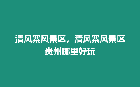 清風寨風景區，清風寨風景區貴州哪里好玩