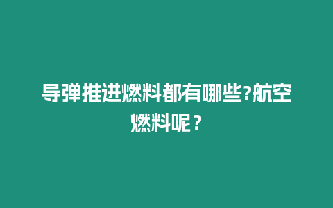 導彈推進燃料都有哪些?航空燃料呢？