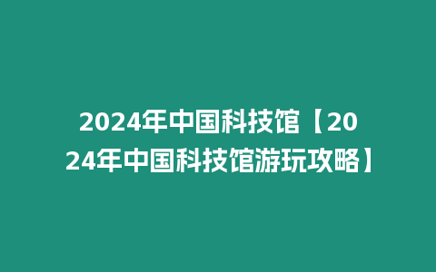 2024年中國科技館【2024年中國科技館游玩攻略】