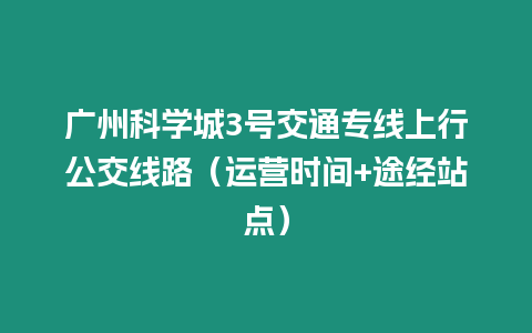 廣州科學城3號交通專線上行公交線路（運營時間+途經站點）