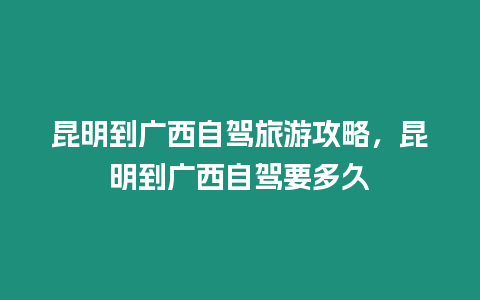 昆明到廣西自駕旅游攻略，昆明到廣西自駕要多久