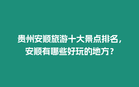 貴州安順旅游十大景點排名，安順有哪些好玩的地方？