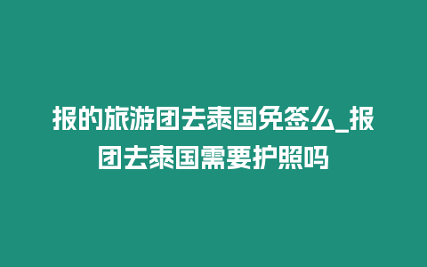 報的旅游團去泰國免簽么_報團去泰國需要護照嗎