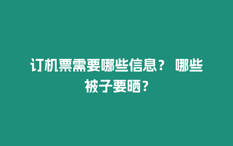 訂機票需要哪些信息？ 哪些被子要曬？