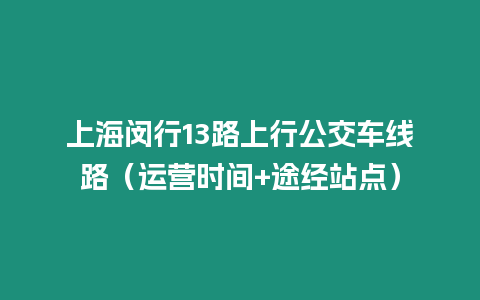 上海閔行13路上行公交車線路（運營時間+途經(jīng)站點）