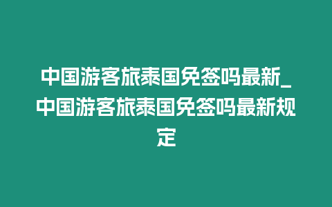 中國游客旅泰國免簽嗎最新_中國游客旅泰國免簽嗎最新規定