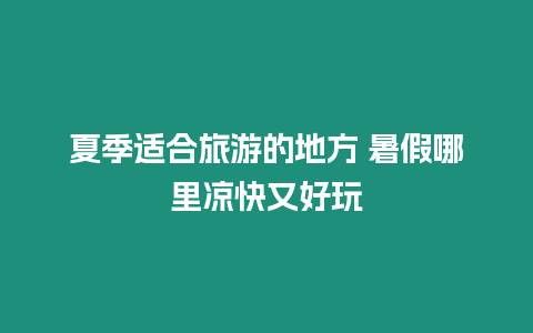 夏季適合旅游的地方 暑假哪里涼快又好玩