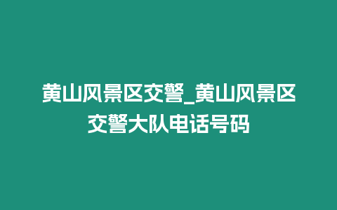 黃山風景區交警_黃山風景區交警大隊電話號碼