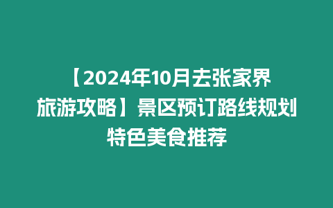 【2024年10月去張家界旅游攻略】景區預訂路線規劃特色美食推薦