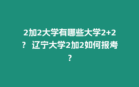 2加2大學有哪些大學2+2？ 遼寧大學2加2如何報考？