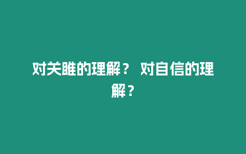 對關(guān)雎的理解？ 對自信的理解？