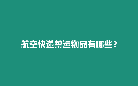 航空快遞禁運物品有哪些？