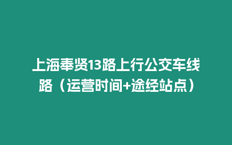 上海奉賢13路上行公交車線路（運營時間+途經(jīng)站點）