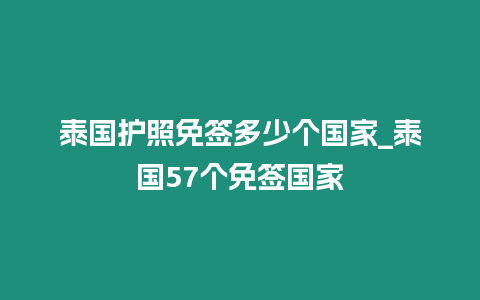 泰國護照免簽多少個國家_泰國57個免簽國家