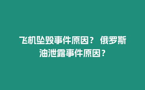 飛機墜毀事件原因？ 俄羅斯油泄露事件原因？